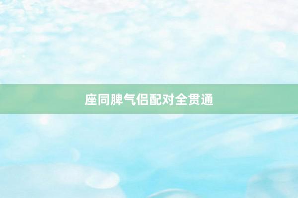 座同脾气侣配对全贯通