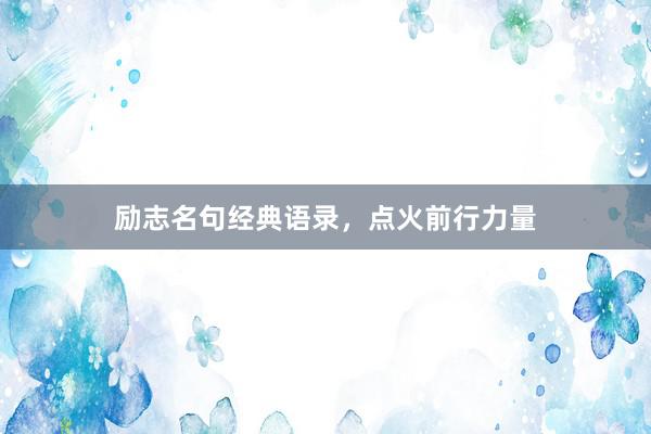 励志名句经典语录，点火前行力量